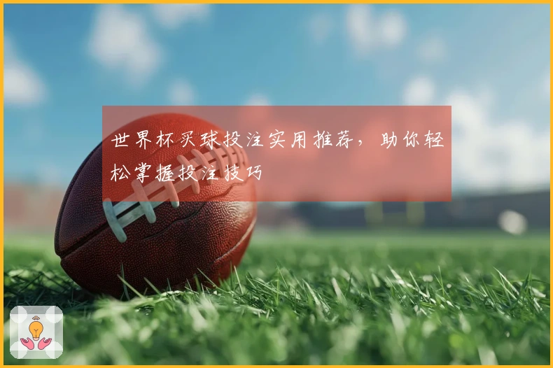 世界杯买球投注实用推荐，助你轻松掌握投注技巧