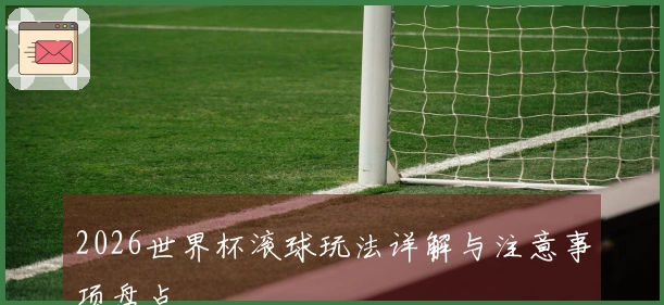 2026世界杯滚球玩法详解与注意事项盘点