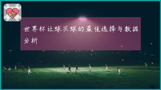 世界杯让球买球的最佳选择与数据分析