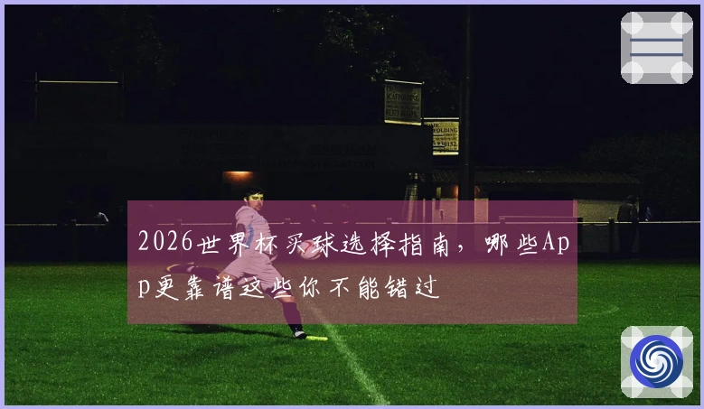 2026世界杯买球选择指南，哪些App更靠谱这些你不能错过