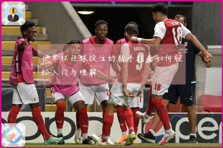 世界杯让球投注的新手指南如何轻松入门与理解