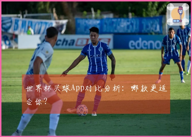 世界杯买球App对比分析：哪款更适合你？