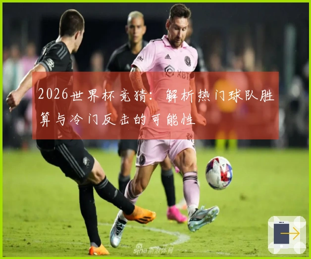 2026世界杯竞猜：解析热门球队胜算与冷门反击的可能性