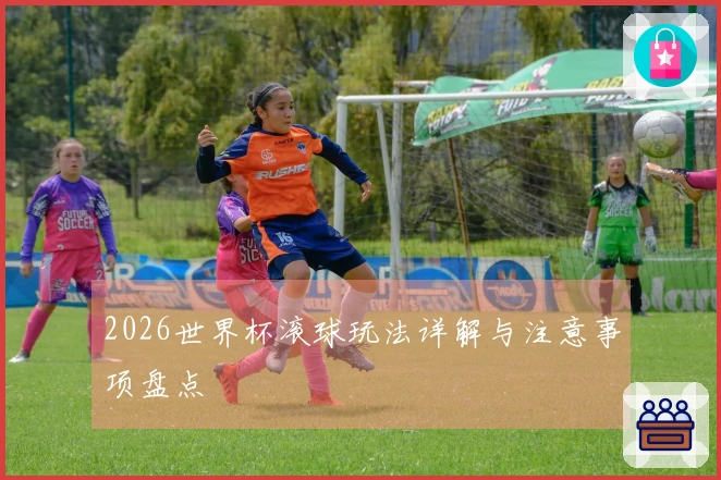 2026世界杯滚球玩法详解与注意事项盘点