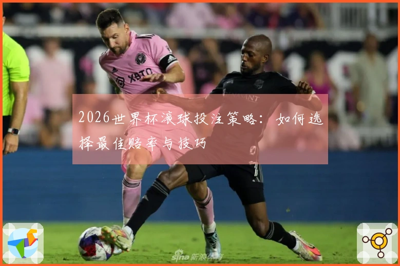 2026世界杯滚球投注策略：如何选择最佳赔率与技巧