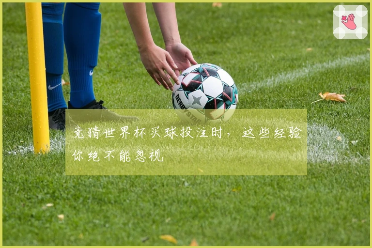 竞猜世界杯买球投注时，这些经验你绝不能忽视