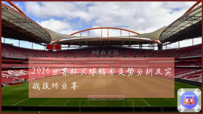 2026世界杯买球赔率走势分析及实战技巧分享