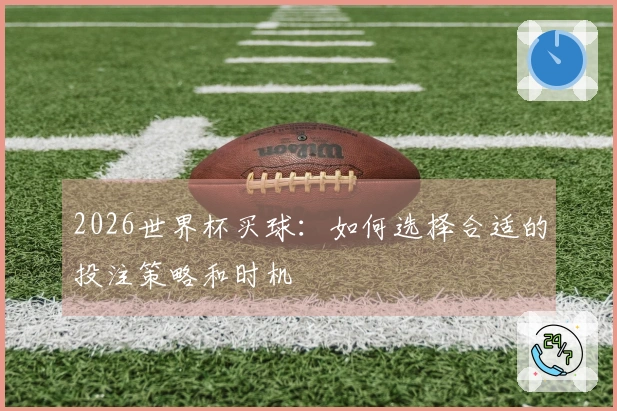 2026世界杯买球：如何选择合适的投注策略和时机