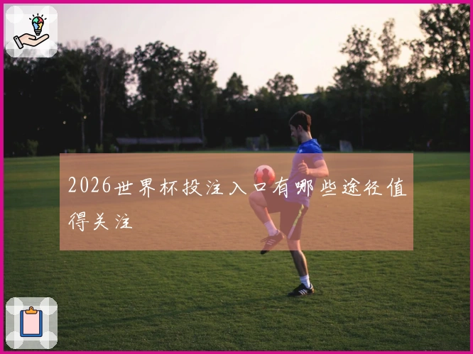 2026世界杯投注入口有哪些途径值得关注
