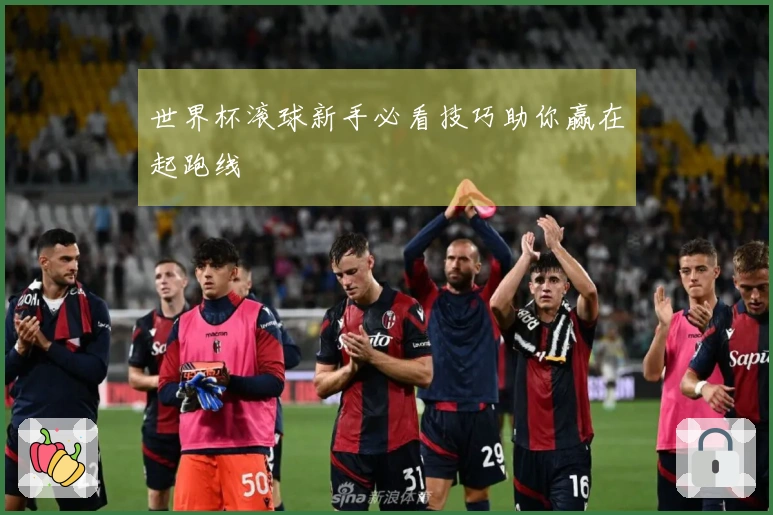 世界杯滚球新手必看技巧助你赢在起跑线