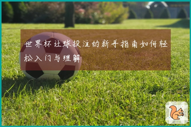世界杯让球投注的新手指南如何轻松入门与理解
